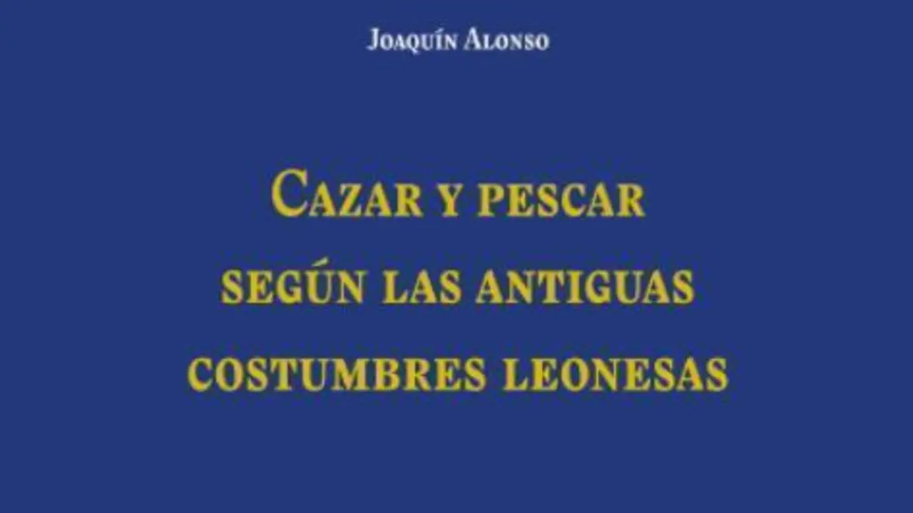 Portada de &lsquo;Cazar y pescar seg&uacute;n las antiguas costumbres leonesas&rsquo;, del etn&oacute;grafo y antrop&oacute;logo cultural Joaqu&iacute;n Alonso. | ULE